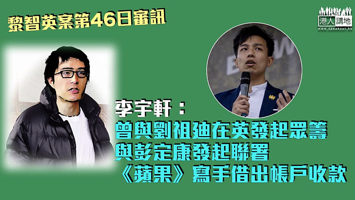 【黎智英案】李宇軒：曾與劉祖廸在英發起眾籌 與彭定康發起聯署、《蘋果》寫手借出帳戶收款