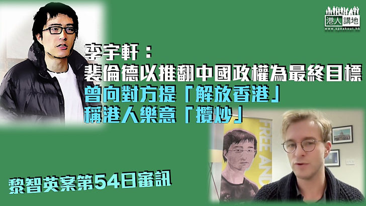 【黎智英案】李宇軒：裴倫德以推翻中國政權為最終目標 曾向對方提「解放香港」稱港人樂意「攬炒」