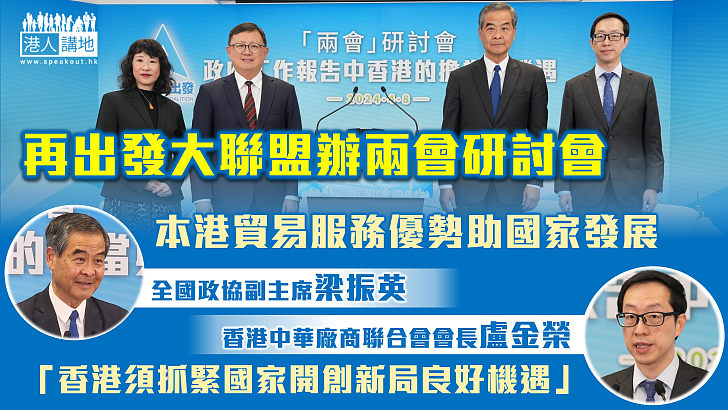 【香港機遇】香港再出發大聯盟辦兩會研討會、梁振英：本港貿易服務優勢助國家發展