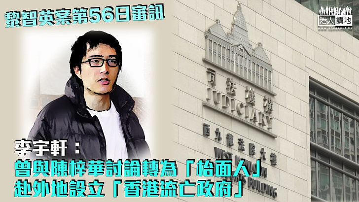 【黎智英案】李宇軒：曾與陳梓華討論轉為「枱面人」 赴外地設立「香港流亡政府」