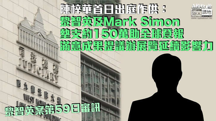 【黎智英案】陳梓華首日出庭作供：黎智英及Mark Simon墊支約150萬助全球登報 滿意成果提議辦展覽延續影響力