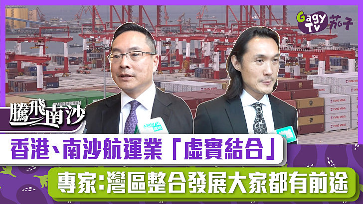 【短片】【騰飛南沙】香港、南沙航運業「虛實結合」專家：灣區整合發展大家都有前途​