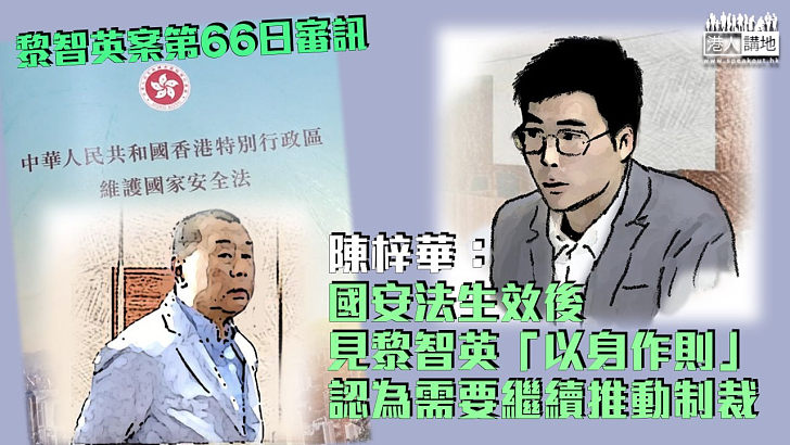 【黎智英案】陳梓華：國安法生效後見黎智英「以身作則」 認為需要繼續推動制裁