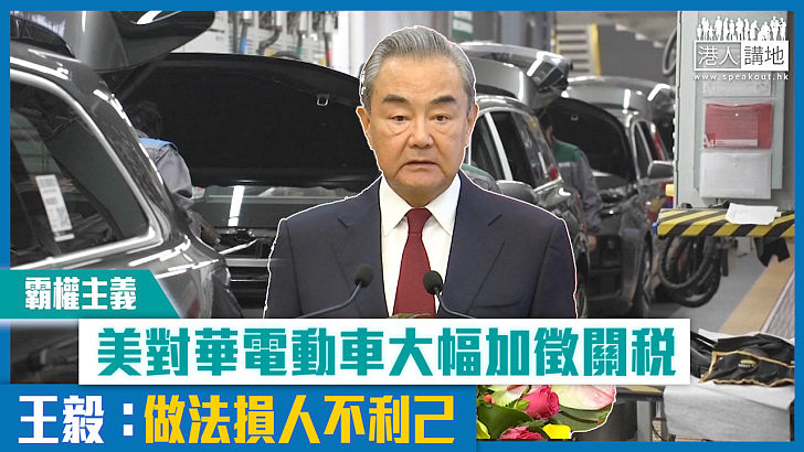 【短片】【霸權主義】美對華電動車進大幅加徵關稅 王毅：做法損人不利己
