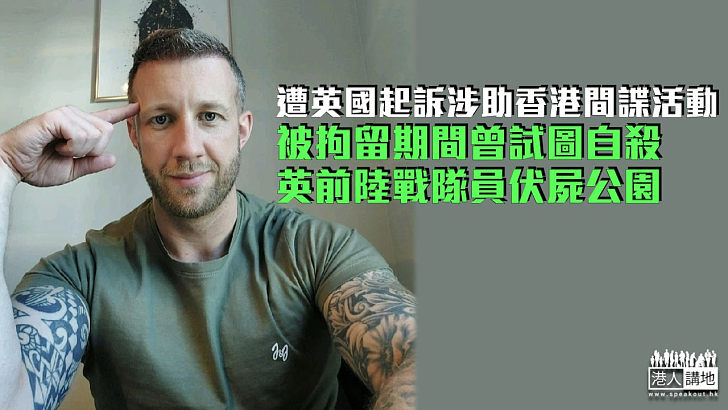 【英國國安法】被控涉協助香港間諜活動、拘留期間曾試圖自殺 英前陸戰隊員伏屍公園