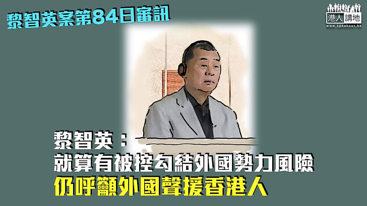 【黎智英案】黎智英：就算有被控勾結外國勢力風險 仍呼籲外國聲援香港人