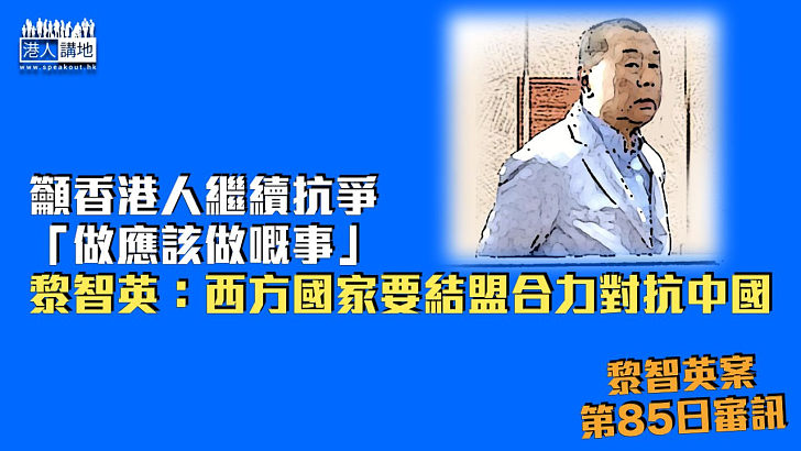 【黎智英案】籲香港人繼續抗爭「做應該做嘅事」 黎智英：西方國家要結盟合力對抗中國