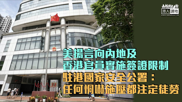 【35＋顛覆案】美揚言向內地及香港官員實施簽證限制 駐港國家安全公署：任何恫嚇施壓都注定徒勞