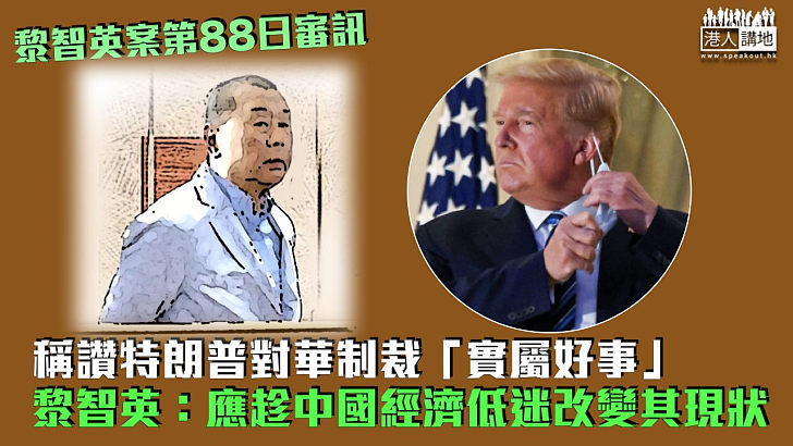 【黎智英案】稱讚特朗普對華制裁「實屬好事」 黎智英：應趁中國經濟低迷改變其現狀