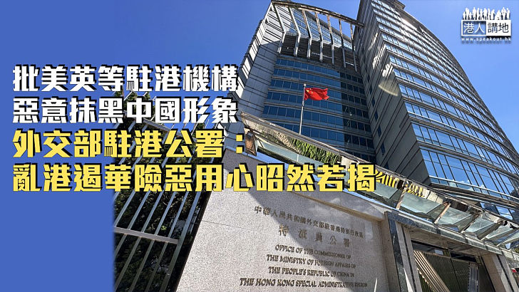 【嚴厲譴責】批美英歐盟等駐港機構惡意抹黑中國形象 外交部駐港公署： 亂港遏華險惡用心昭然若揭