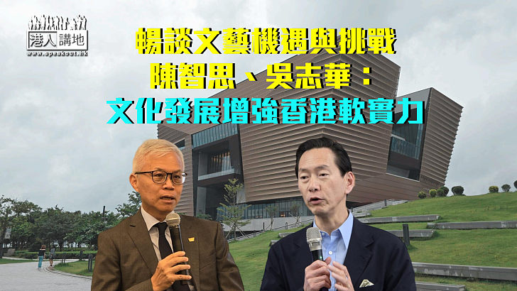 【機遇香港】暢談香港文藝機遇與挑戰 陳智思：開源節流應對西九財政問題 吳志華：增加大灣區城市合作