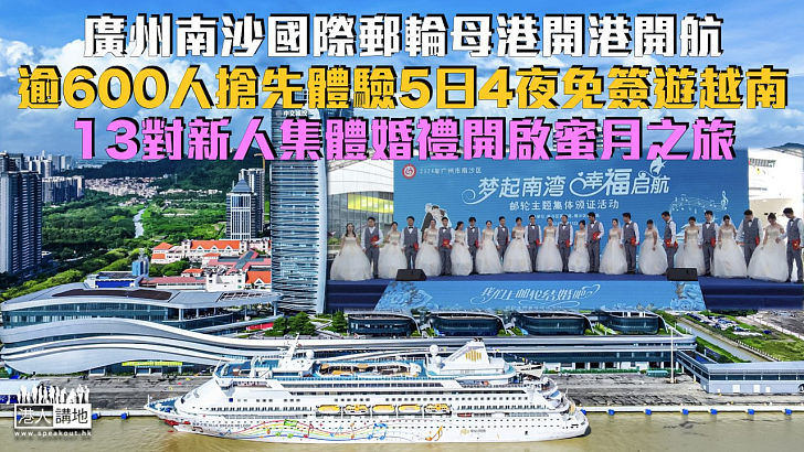 【重新開航】廣州南沙國際郵輪母港開港開航 逾600人搶先體驗5日4夜免簽遊越南