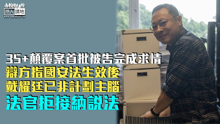 【35+顛覆案】首批5被告完成求情 辯方指國安法生效後戴耀廷已非計劃主腦 法官拒接納說法