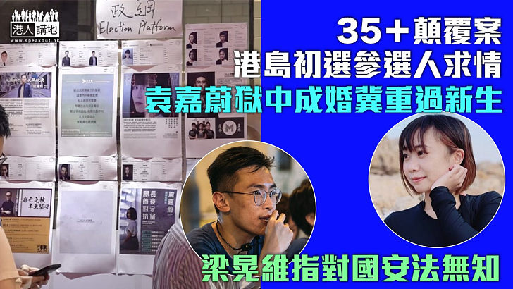 【35+顛覆案】港島初選參選人求情 袁嘉蔚獄中成婚冀重過新生 梁晃維指對國安法無知 楊雪盈、徐子見及鄭達鴻稱屬「其他參與者」