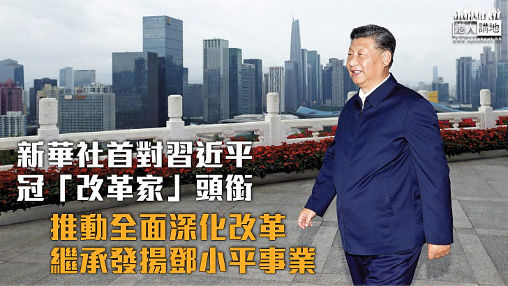 【三中全會】新華社首對習近平冠「改革家」頭銜 推動全面深化改革繼承發揚鄧小平事業