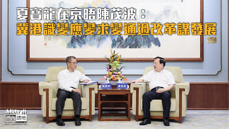 【把握機遇】夏寶龍在京晤陳茂波：冀港識變應變求變通過改革謀發展