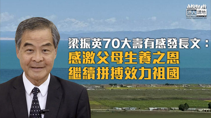【充實人生】梁振英70大壽有感發長文：感激父母生養之恩繼續拼搏效力祖國