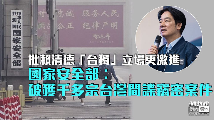 【嚴打「台獨」】國安部︰破獲千多宗台灣間諜竊密案件 依法嚴懲不貸