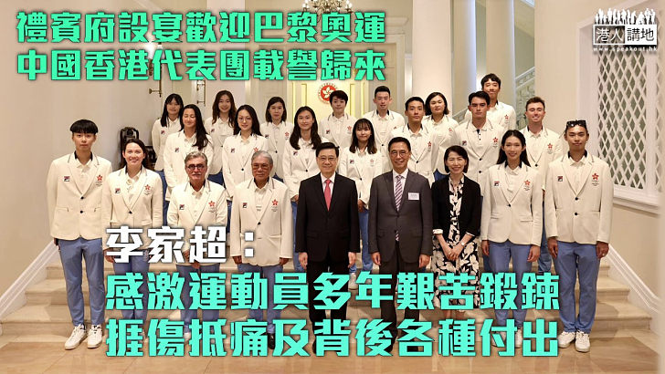 【香港精神】禮賓府設宴歡迎巴黎奧運中國香港代表團載譽歸來 李家超：感激運動員多年艱苦鍛鍊、捱傷抵痛及背後各種付出