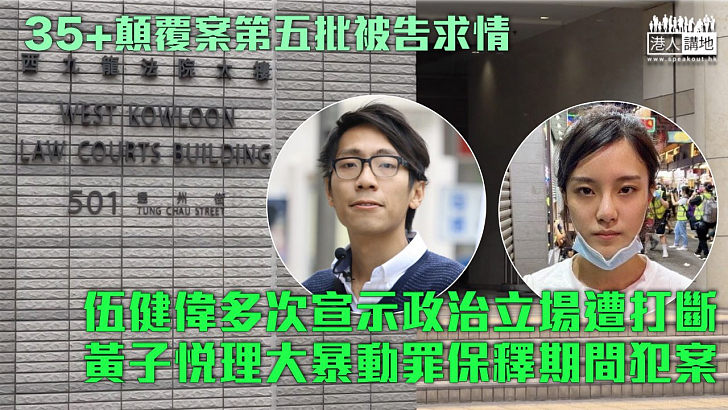 【35+顛覆案】伍健偉親自求情多次宣示政治立場遭打斷  黃子悅理大暴動罪保釋期間犯案