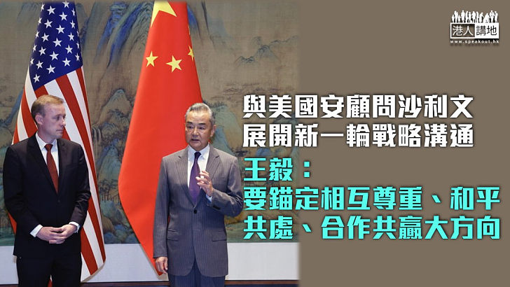 【中美關係】與美國安顧問沙利文展開新一輪戰略溝通 王毅：要錨定相互尊重、和平共處、合作共贏大方向