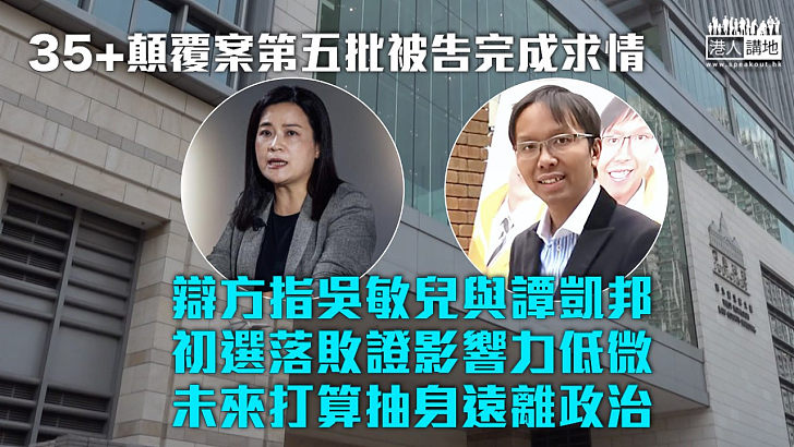 【35+顛覆案】辯方指吳敏兒與譚凱邦初選落敗影響力低微 未來打算遠離政治