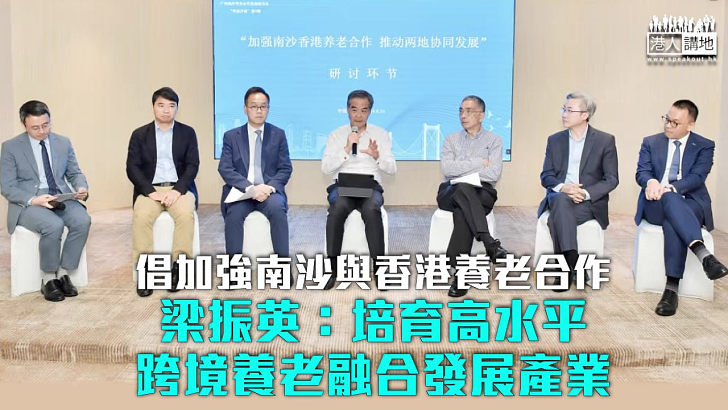 【協同發展】倡加強南沙與香港養老合作 梁振英：培育高水平跨境養老融合發展產業