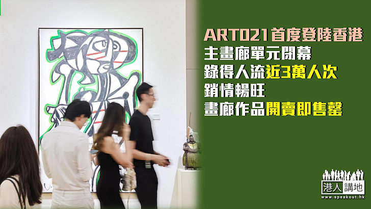 【藝術博覽】ART021首度登陸香港 主畫廊單元閉幕錄得人流近3萬人次 銷情暢旺畫廊作品開賣即售罄