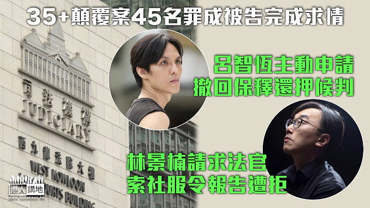 【35+顛覆案】呂智恆主動申請撤回保釋還押候判 林景楠請求法官索取社服令報告遭拒