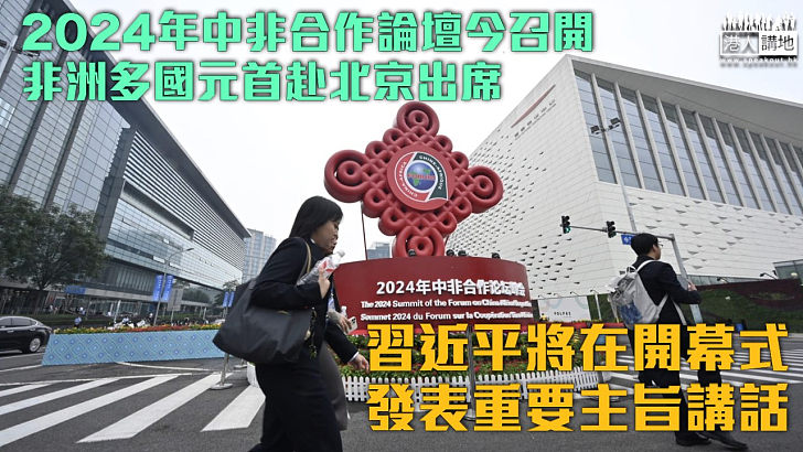 【攜手推進現代化】2024年中非合作論壇今召開 習近平將在開幕式發表重要主旨講話 非洲多國元首赴北京出席