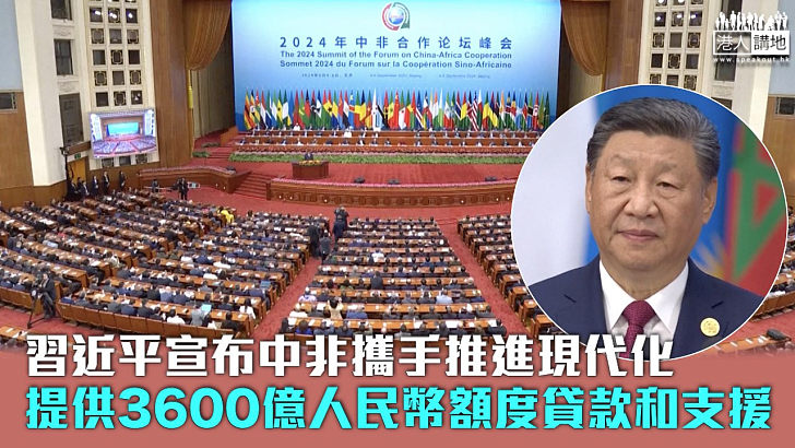 【中非合作論壇】習近平宣布中非攜手推進現代化 提供3600億人民幣額度貸款和支援