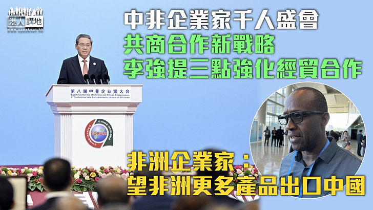 【中非合作論壇】中非企業家千人盛會共商合作新戰略 李強提三點強化中非經貿合作 非洲企業家：望非洲更多產品出口中國