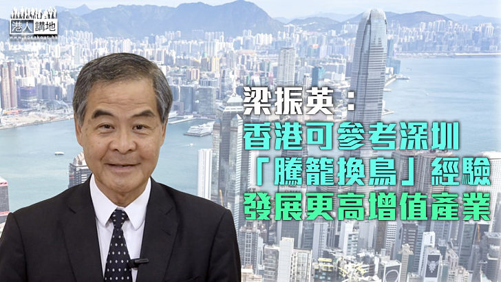 【改革轉型】梁振英：香港可參考深圳「騰籠換鳥」經驗 發展更高增值產業