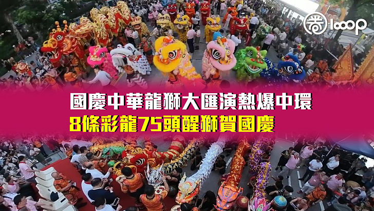【盛況空前】國慶中華龍獅大匯演熱爆中環 8條彩龍75頭醒獅賀國慶