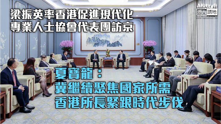 【貢獻國家】夏寶龍會見香港促進現代化專業人士協會代表團：冀繼續聚焦國家所需香港所長緊跟時代步伐