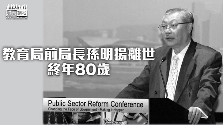 【一路好走】教育局前局長孫明揚離世終年80歲 李家超表哀悼：為特區貢獻良多