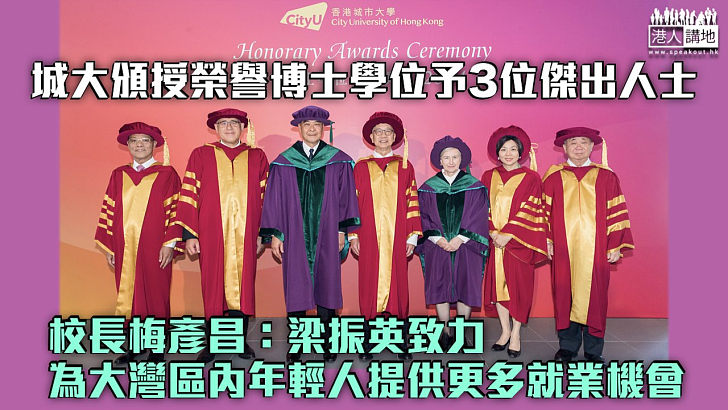 【表揚貢獻】城大頒授榮譽博士學位予3位傑出人士 校長梅彥昌：梁振英致力為大灣區內年輕人提供更多就業機會