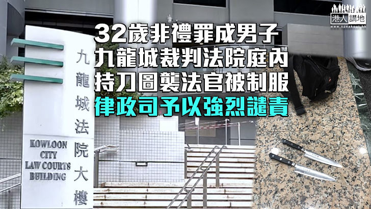 【絕不姑息】32歲非禮罪成男子九龍城裁判法院庭內持刀圖襲法官被制服 律政司予以強烈譴責