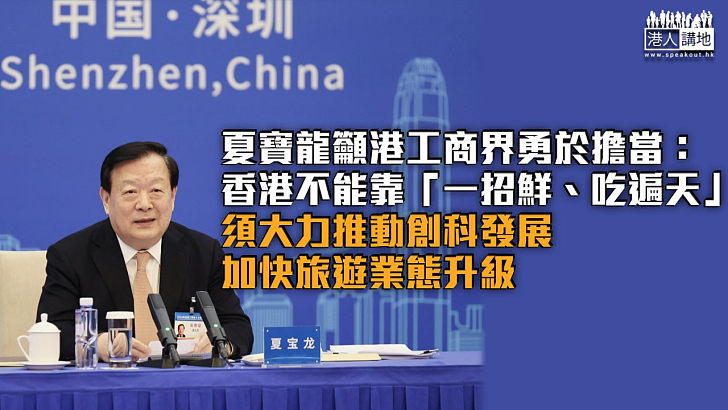 【銳意改革】夏寶龍籲港工商界勇於擔當：香港不能靠「一招鮮、吃遍天」 須大力推動創科發展、加快旅遊業態升級