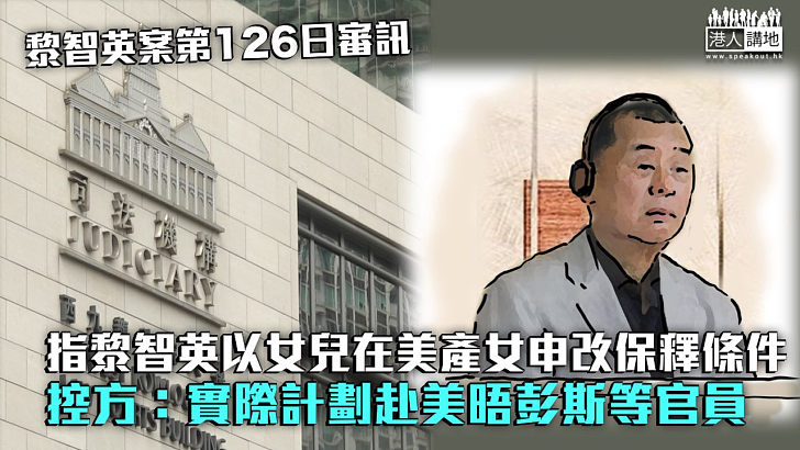 【黎智英案】指黎智英以女兒在美產女申改保釋條件 控方：實際計劃赴美晤彭斯等官員
