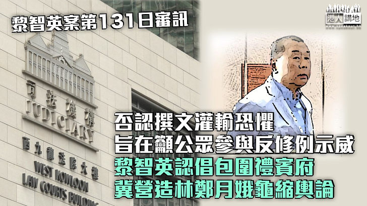 【黎智英案】否認撰文灌輸恐懼、旨在籲公眾參與反修例示威 黎智英認倡包圍禮賓府冀營造林鄭月娥龜縮輿論