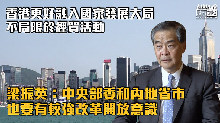【全國兩會】香港更好融入國家發展大局不局限於經貿活動 梁振英：中央部委和內地省市也要有較強改革開放意識