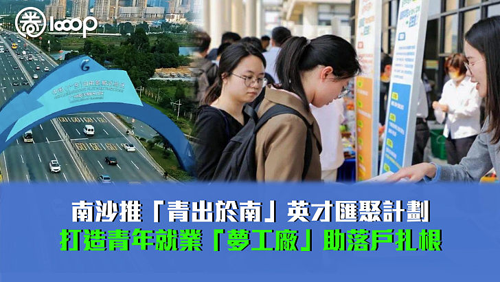 【廣納賢才】南沙推「青出於南」英才匯聚計劃 打造青年就業「夢工廠」助落戶扎根