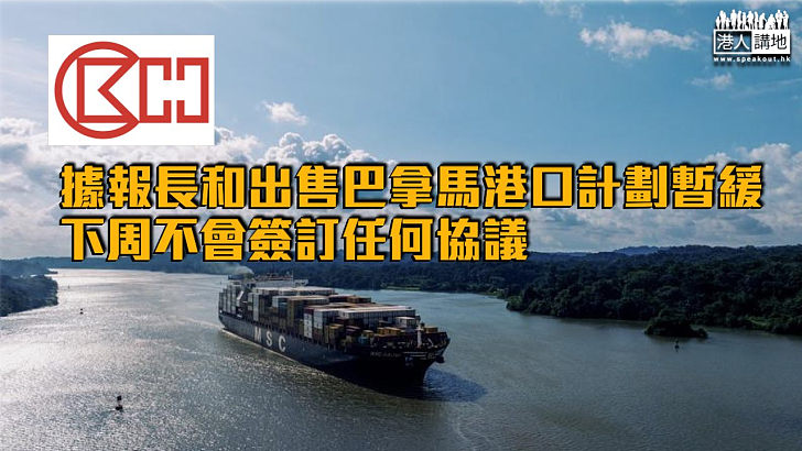 【爭議交易】據報長和出售巴拿馬港口計劃暫緩 下周不會簽訂任何協議