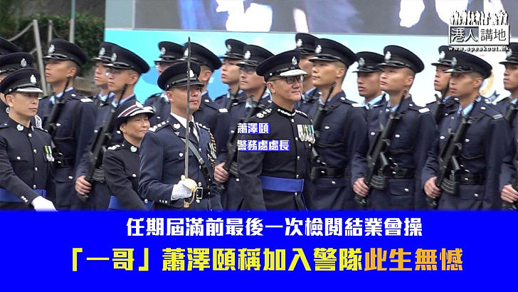 【一哥感言】任期屆滿前最後一次檢閱結業會操 「一哥」蕭澤頤稱加入警隊此生無憾