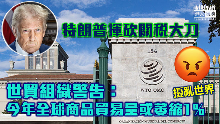 【單邊主義】特朗普揮砍關稅大刀 世貿組織警告：今年全球商品貿易量或萎縮1%