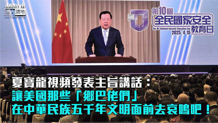 【全民國家安全教育日】夏寶龍視頻發表主旨講話：讓美國那些「鄉巴佬們」在中華民族五千年文明面前去哀鳴吧！