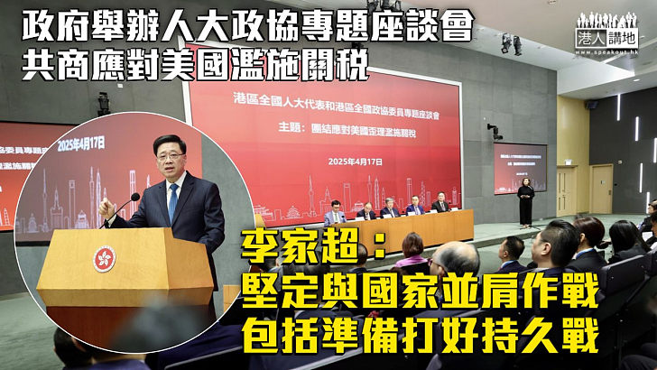 【中美關稅戰】政府舉辦人大政協專題座談會 李家超：堅定與國家並肩作戰、包括準備打好持久戰