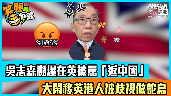【短片】【笑聞一分鐘】吳志森嬲爆在英被罵「返中國」 大鬧移英港人被歧視做鴕鳥