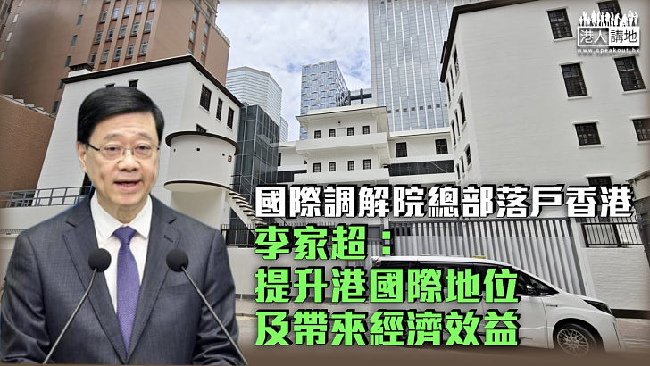 【調解之都】國際調解院總部落戶香港 李家超：提升港國際地位及帶來經濟效益